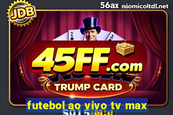 futebol ao vivo tv max